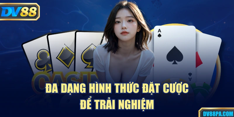 Đa dạng hình thức đặt cược để trải nghiệm