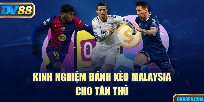 Kinh nghiệm đánh kèo Malaysia cho tân thủ